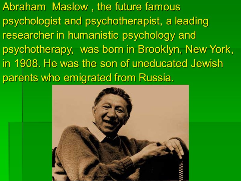 Abraham  Maslow , the future famous psychologist and psychotherapist, a leading researcher in